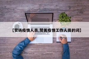 【赞扬疫情人员,赞美疫情工作人员的词】