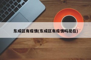 东成区有疫情(东成区有疫情吗现在)