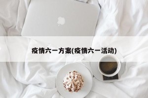 疫情六一方案(疫情六一活动)