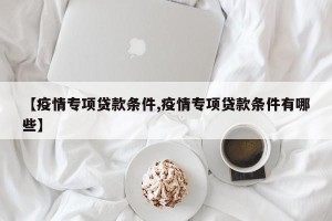 【疫情专项贷款条件,疫情专项贷款条件有哪些】