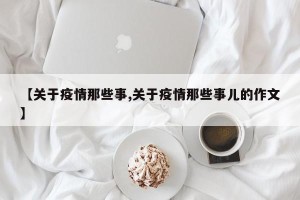 【关于疫情那些事,关于疫情那些事儿的作文】