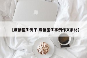 【疫情医生例子,疫情医生事例作文素材】