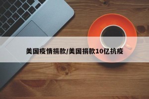 美国疫情捐款/美国捐款10亿抗疫
