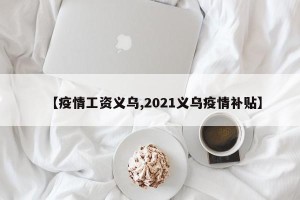 【疫情工资义乌,2021义乌疫情补贴】
