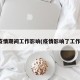 疫情期间工作影响(疫情影响了工作)
