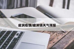 底洞疫情/底洞镇天气预报