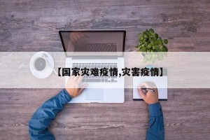 【国家灾难疫情,灾害疫情】