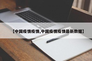 【中国疫情疫情,中国疫情疫情最新数据】