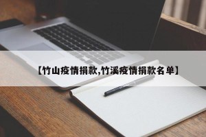 【竹山疫情捐款,竹溪疫情捐款名单】