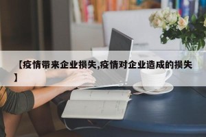 【疫情带来企业损失,疫情对企业造成的损失】