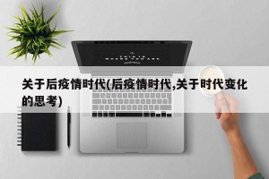关于后疫情时代(后疫情时代,关于时代变化的思考)