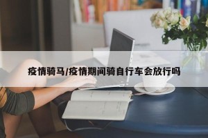 疫情骑马/疫情期间骑自行车会放行吗