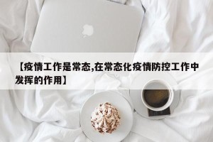 【疫情工作是常态,在常态化疫情防控工作中发挥的作用】