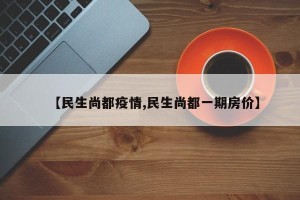 【民生尚都疫情,民生尚都一期房价】