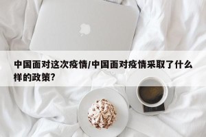 中国面对这次疫情/中国面对疫情采取了什么样的政策?