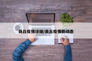 商丘疫情详细/商丘疫情新动态