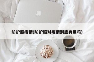 防护服疫情(防护服对疫情到底有用吗)