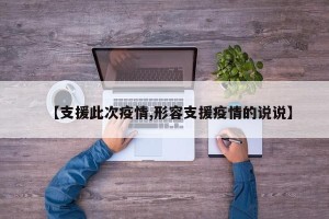 【支援此次疫情,形容支援疫情的说说】