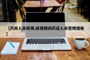 【药房人员疫情,疫情期间药店人员管理措施】