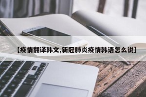 【疫情翻译韩文,新冠肺炎疫情韩语怎么说】