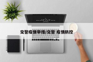 交警疫情举措/交警 疫情防控