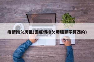 疫情拖欠房租(因疫情拖欠房租算不算违约)