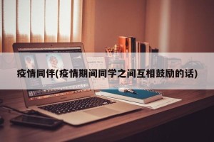 疫情同伴(疫情期间同学之间互相鼓励的话)