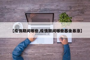 【疫情期间哪些,疫情期间哪些基金暴涨】