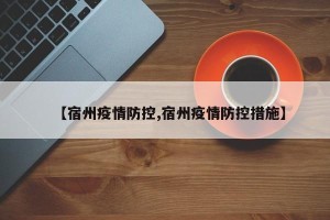 【宿州疫情防控,宿州疫情防控措施】