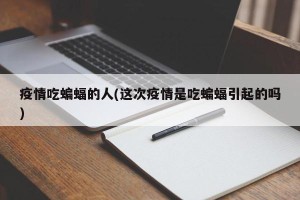 疫情吃蝙蝠的人(这次疫情是吃蝙蝠引起的吗)