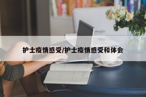 护士疫情感受/护士疫情感受和体会