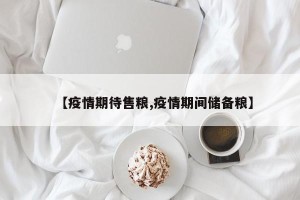 【疫情期待售粮,疫情期间储备粮】