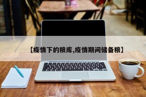 【疫情下的粮库,疫情期间储备粮】