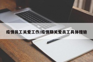 疫情员工关爱工作/疫情期关爱员工具体措施