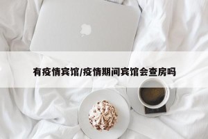 有疫情宾馆/疫情期间宾馆会查房吗