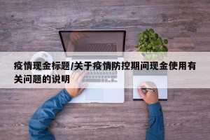 疫情现金标题/关于疫情防控期间现金使用有关问题的说明