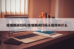 疫情期间扫码/疫情期间扫码小程序叫什么