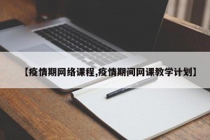 【疫情期网络课程,疫情期间网课教学计划】