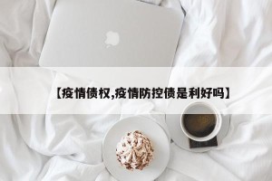 【疫情债权,疫情防控债是利好吗】