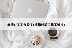 疫情过了工作没了(疫情过后工作不好找)