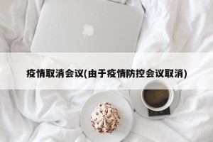疫情取消会议(由于疫情防控会议取消)