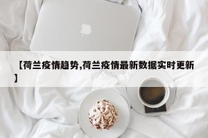 【荷兰疫情趋势,荷兰疫情最新数据实时更新】