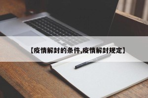 【疫情解封的条件,疫情解封规定】
