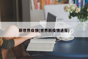 新世界疫情(世界新疫情通报)