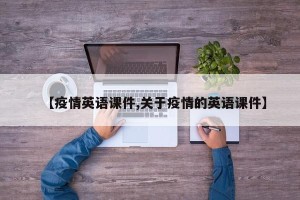 【疫情英语课件,关于疫情的英语课件】