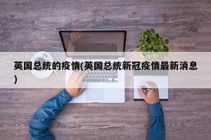 英国总统的疫情(英国总统新冠疫情最新消息)