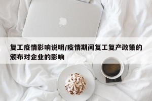 复工疫情影响说明/疫情期间复工复产政策的颁布对企业的影响