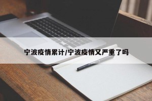 宁波疫情累计/宁波疫情又严重了吗