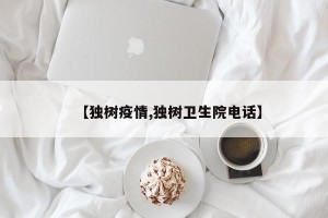 【独树疫情,独树卫生院电话】