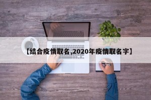 【结合疫情取名,2020年疫情取名字】